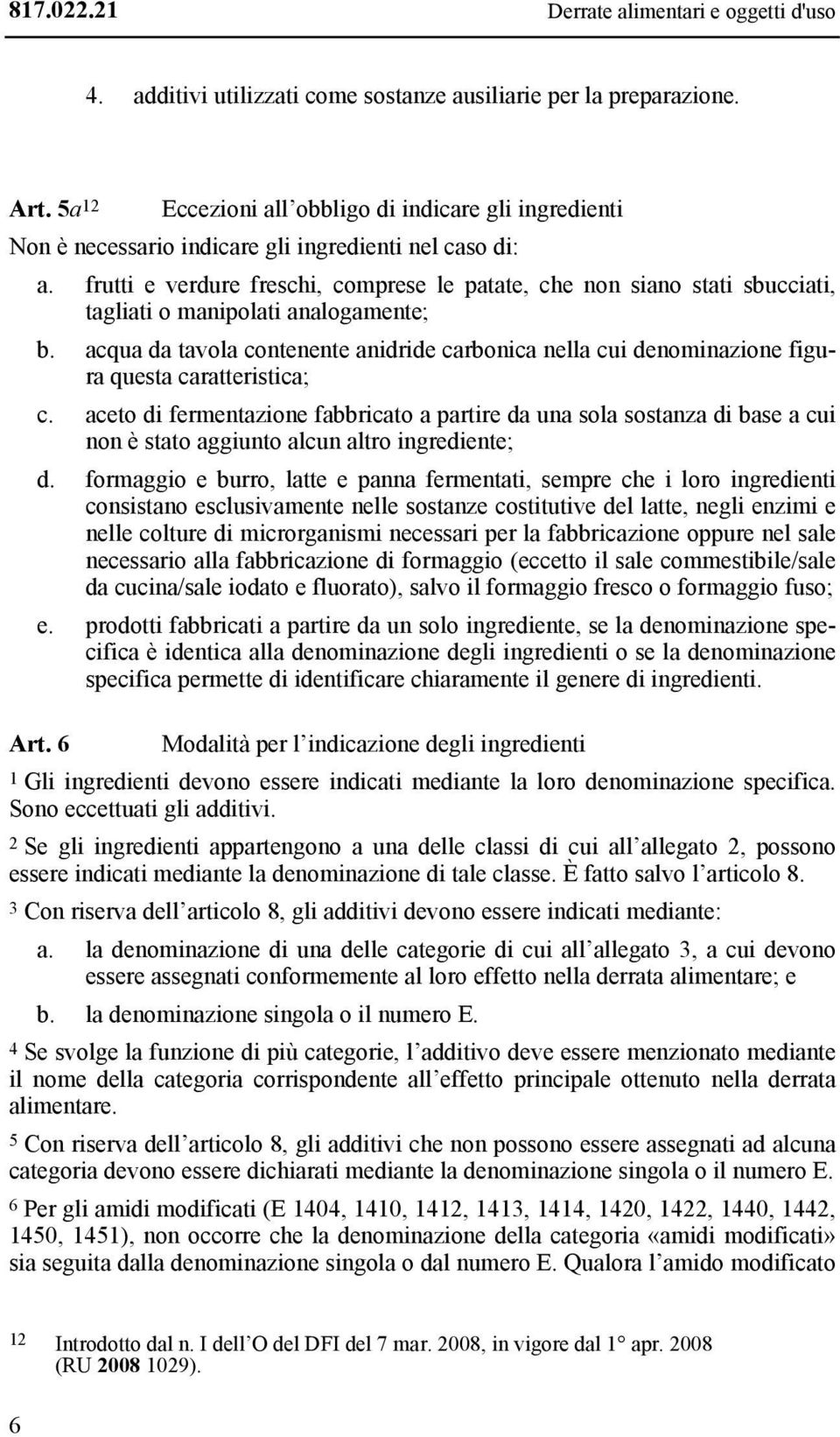 frutti e verdure freschi, comprese le patate, che non siano stati sbucciati, tagliati o manipolati analogamente; b.