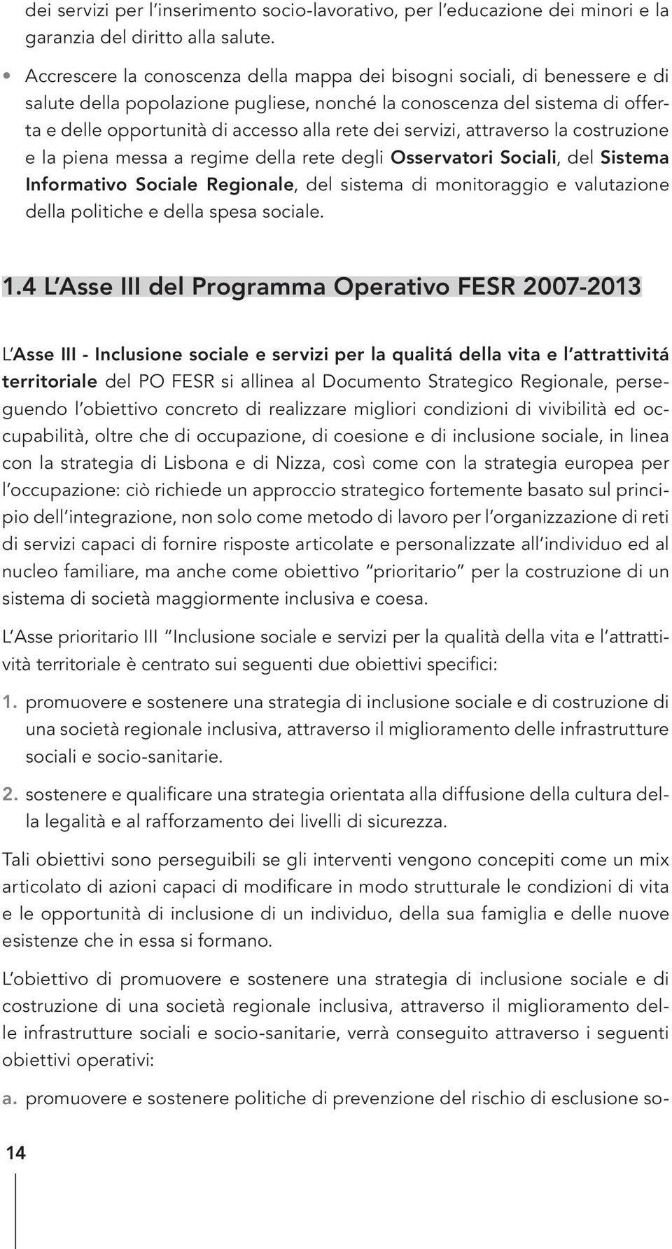 servizi, attraverso la costruzione e la piena messa a regime della rete degli Osservatori Sociali, del Sistema Informativo Sociale Regionale, del sistema di monitoraggio e valutazione della politiche