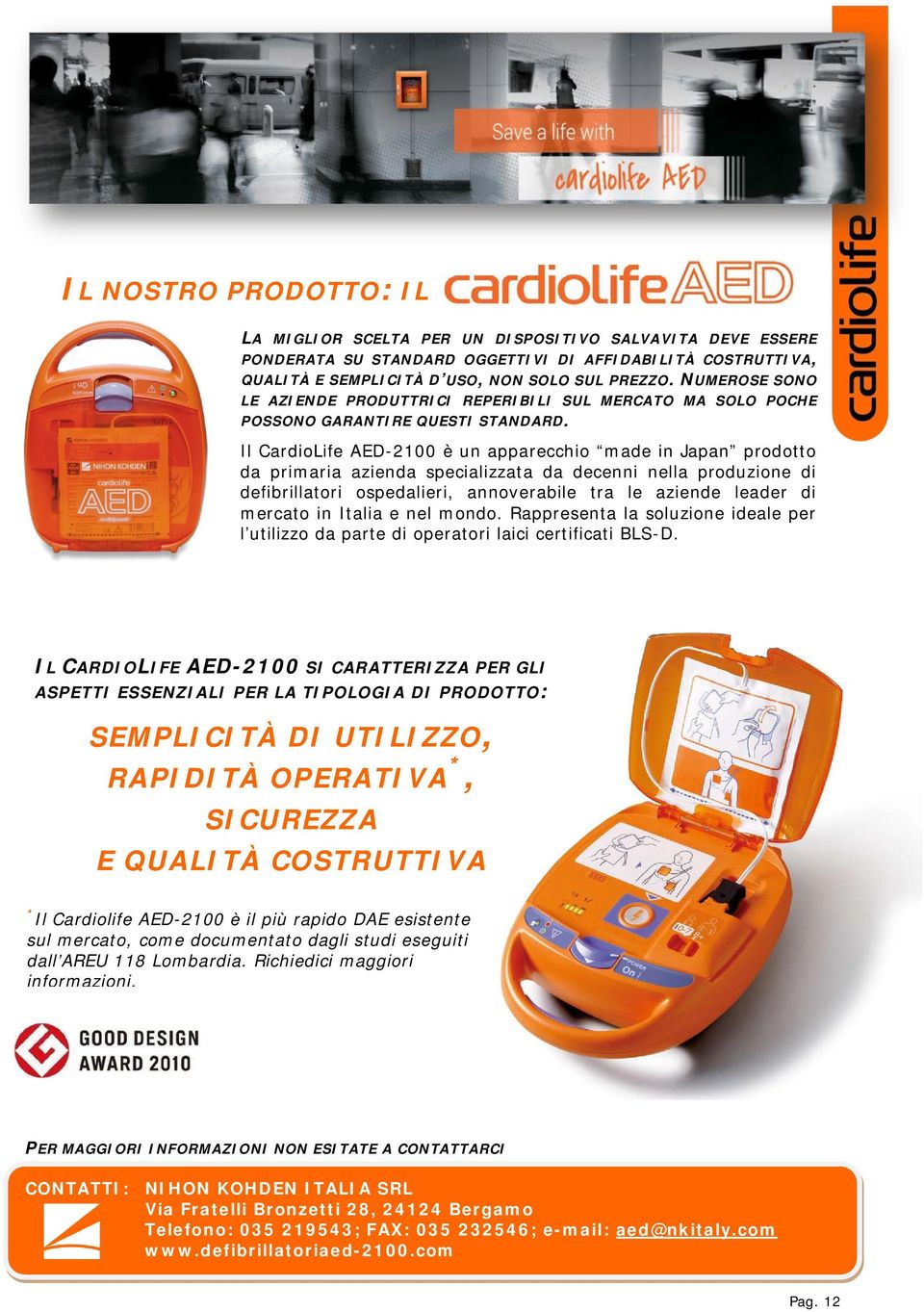 Il CardioLife AED-2100 è un apparecchio made in Japan prodotto da primaria azienda specializzata da decenni nella produzione di defibrillatori ospedalieri, annoverabile tra le aziende leader di