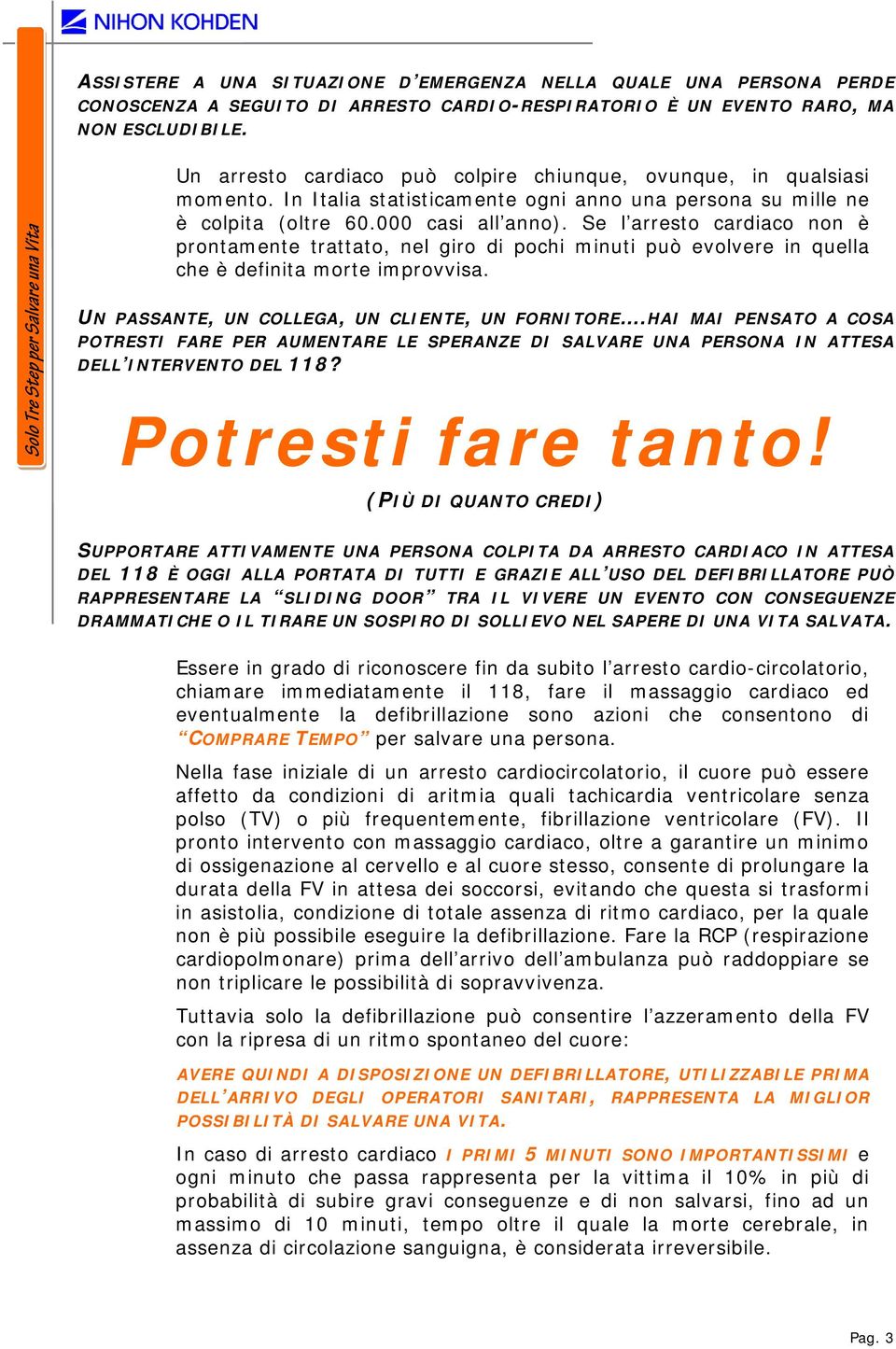 Se l arresto cardiaco non è prontamente trattato, nel giro di pochi minuti può evolvere in quella che è definita morte improvvisa. UN PASSANTE, UN COLLEGA, UN CLIENTE, UN FORNITORE.