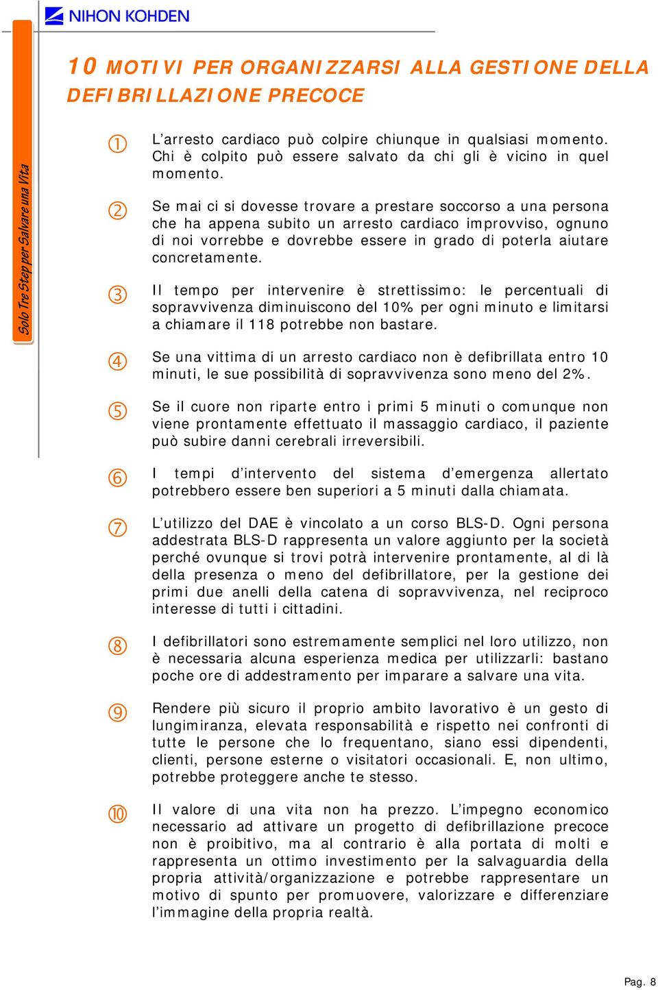 Se mai ci si dovesse trovare a prestare soccorso a una persona che ha appena subito un arresto cardiaco improvviso, ognuno di noi vorrebbe e dovrebbe essere in grado di poterla aiutare concretamente.