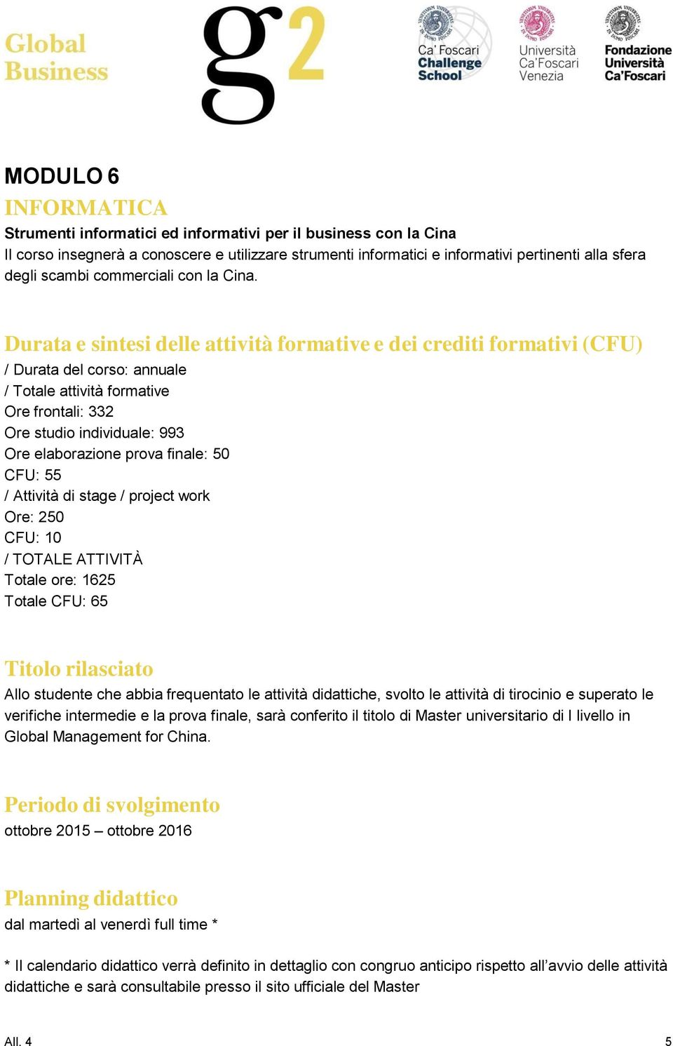 Durata e sintesi delle attività formative e dei crediti formativi (CFU) / Durata del corso: annuale / Totale attività formative Ore frontali: 332 Ore studio individuale: 993 Ore elaborazione prova