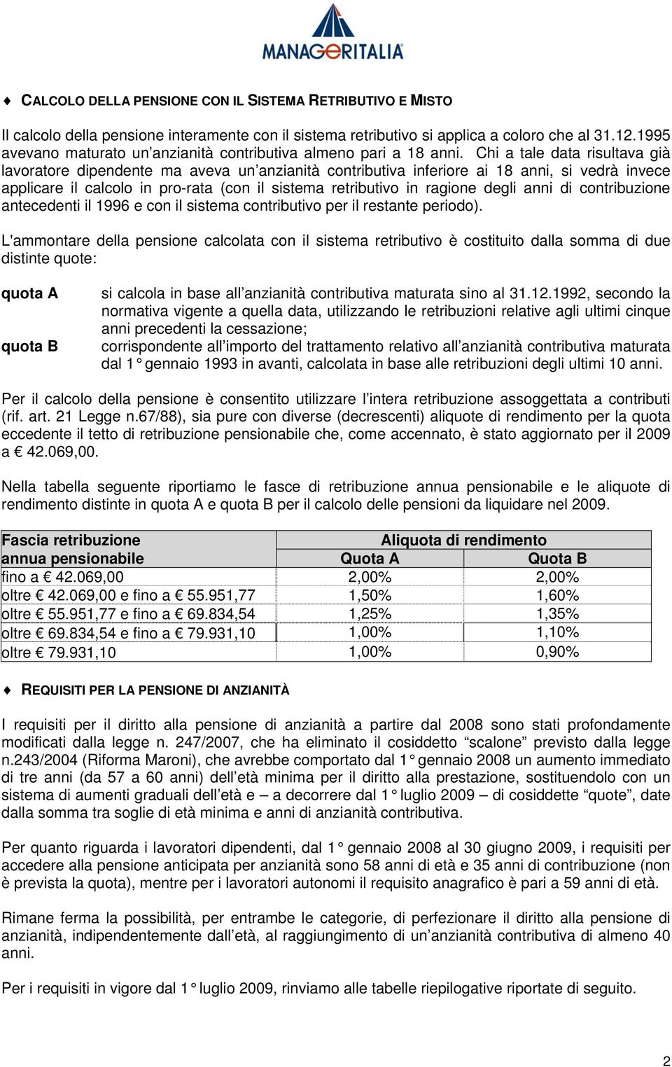 Chi a tale data risultava già lavoratore dipendente ma aveva un anzianità contributiva inferiore ai 18 anni, si vedrà invece applicare il calcolo in pro-rata (con il sistema retributivo in ragione