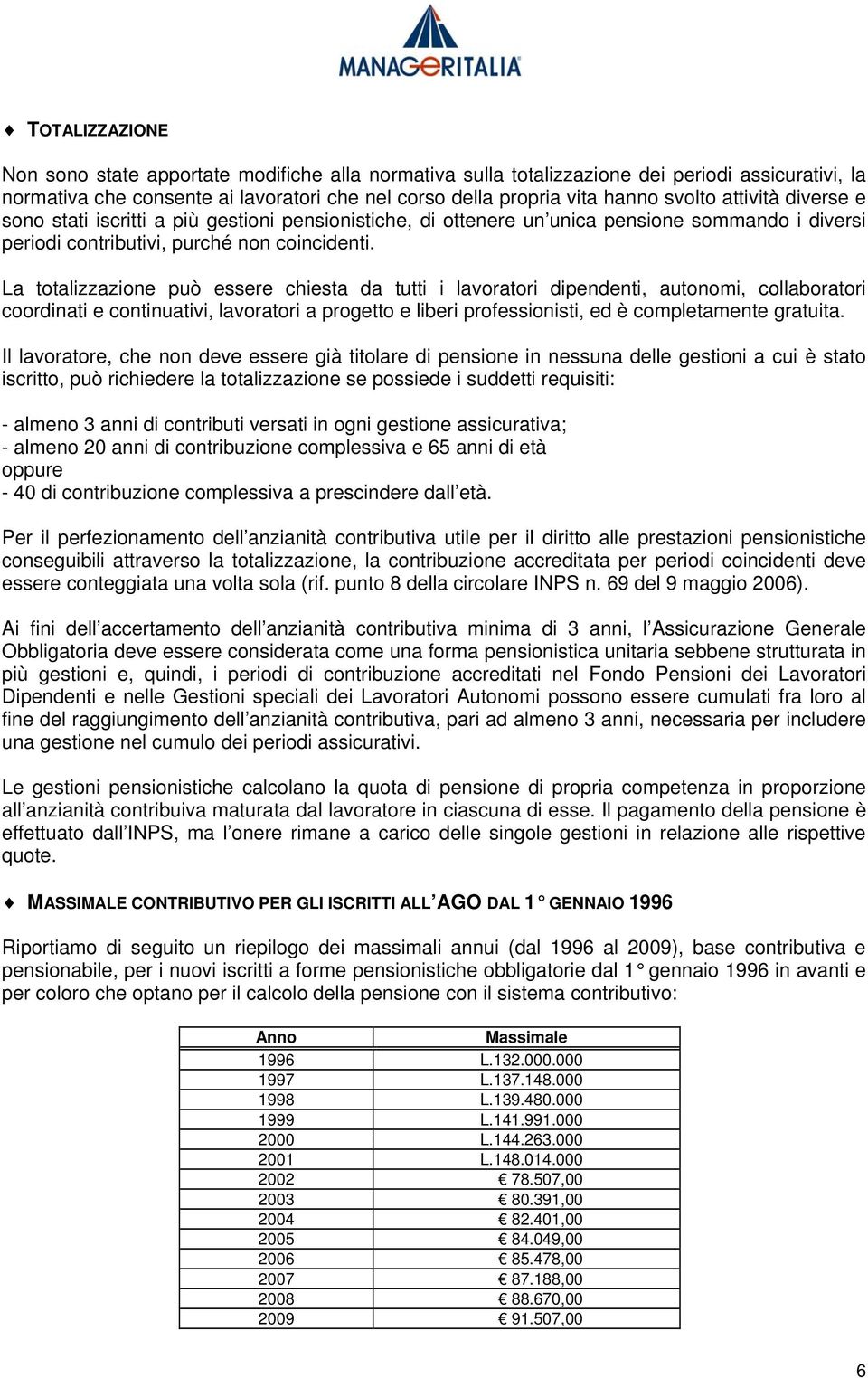 La totalizzazione può essere chiesta da tutti i lavoratori dipendenti, autonomi, collaboratori coordinati e continuativi, lavoratori a progetto e liberi professionisti, ed è completamente gratuita.