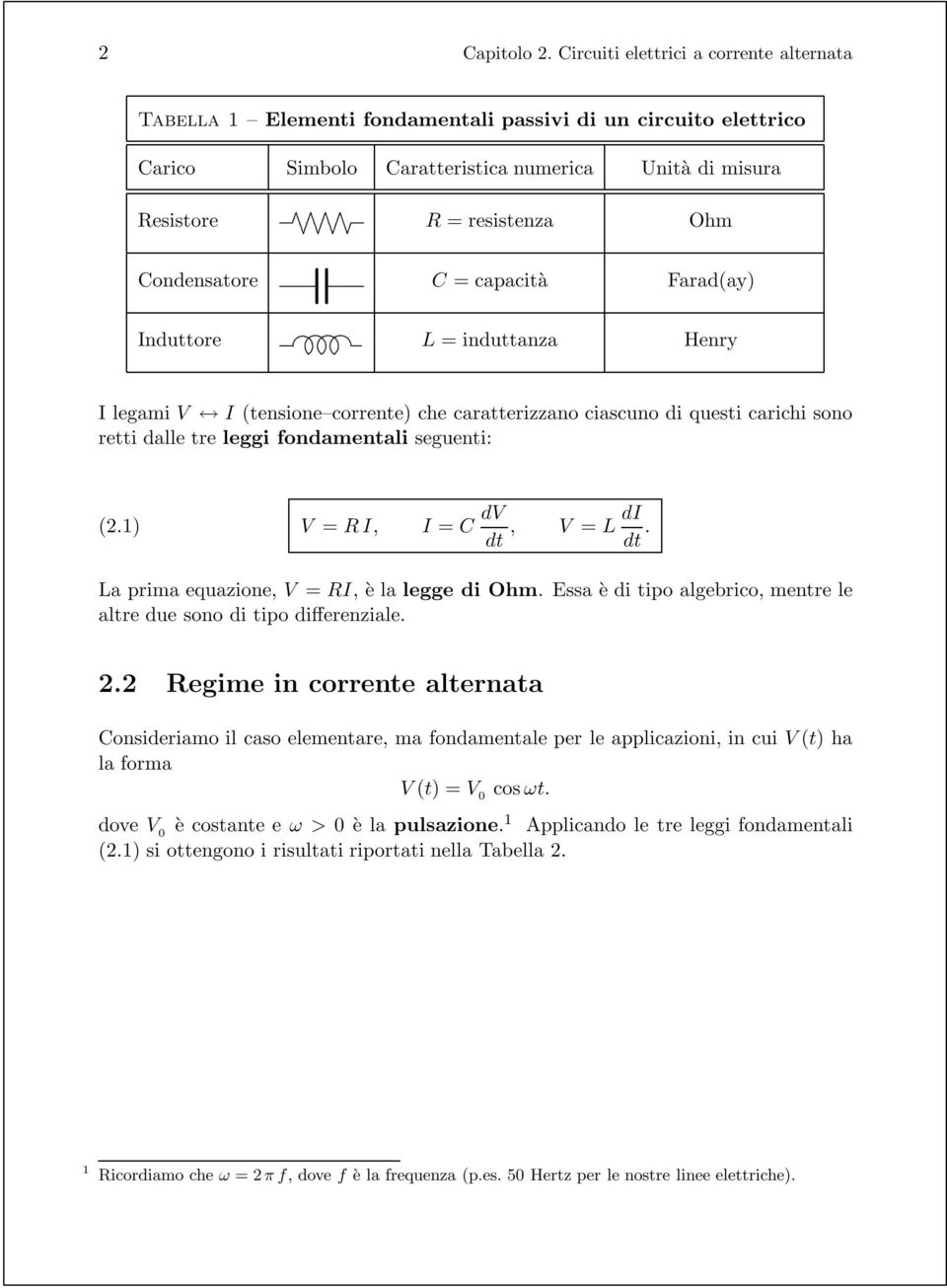 R, = C d dt, = L d dt La prima equazione, = R, è la legge di Ohm Essa è di tipo algebrico, mentre le altre due sono di tipo differenziale 22 Regime in corrente alternata Consideriamo il caso