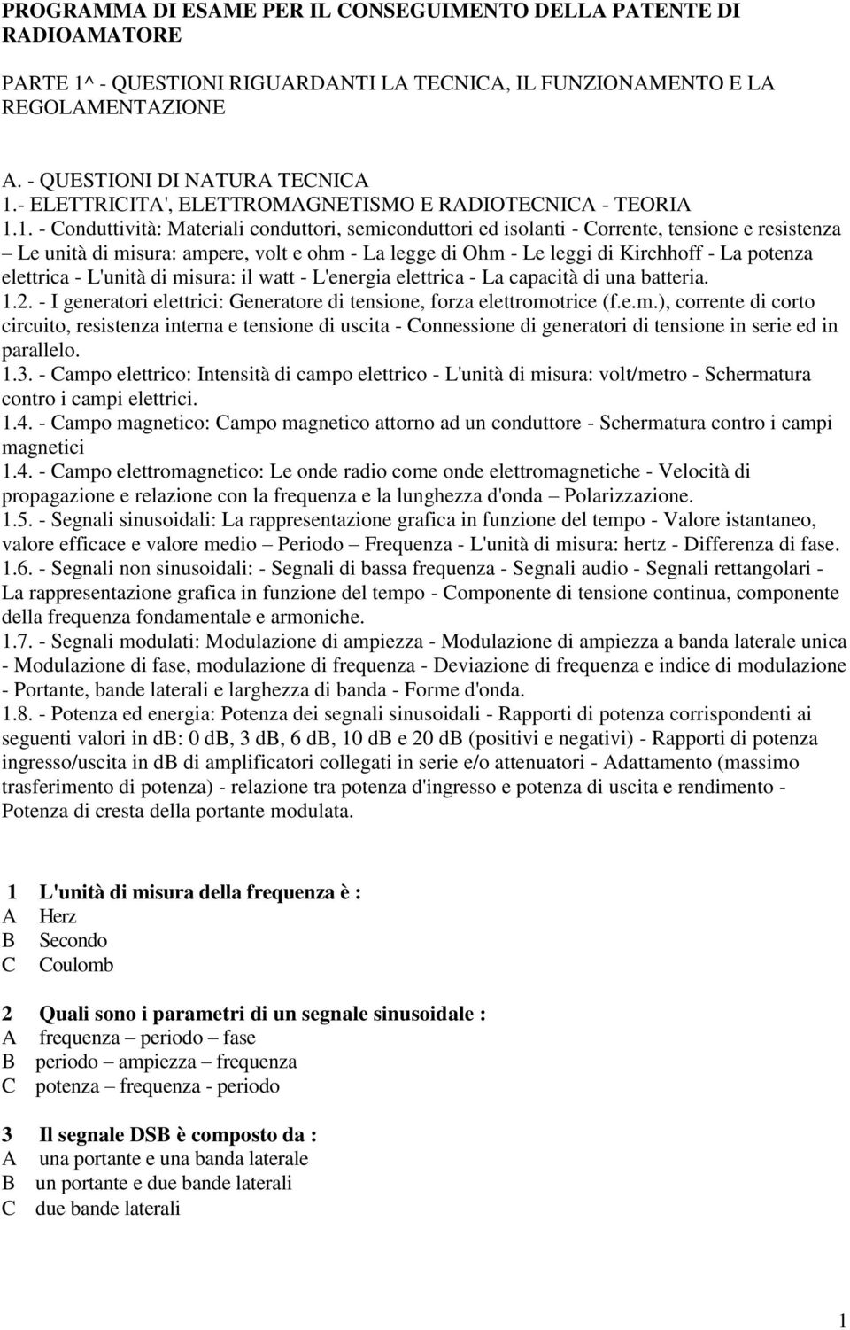 . - Conduttività: Materiali conduttori, semiconduttori ed isolanti - Corrente, tensione e resistenza Le unità di misura: ampere, volt e ohm - La legge di Ohm - Le leggi di Kirchhoff - La potenza