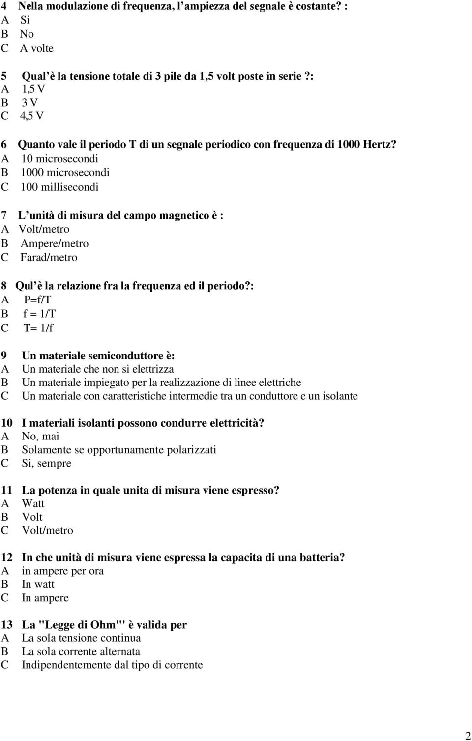 A 0 microsecondi B 000 microsecondi C 00 millisecondi 7 L unità di misura del campo magnetico è : A Volt/metro B Ampere/metro C Farad/metro 8 Qul è la relazione fra la frequenza ed il periodo?