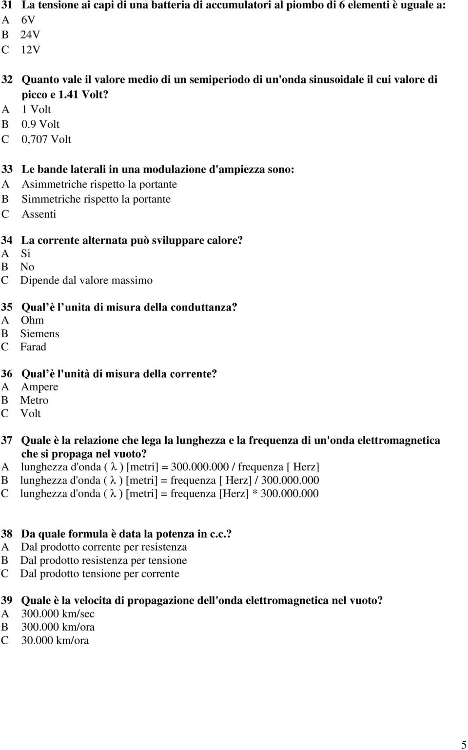 9 Volt C 0,707 Volt 33 Le bande laterali in una modulazione d'ampiezza sono: A Asimmetriche rispetto la portante B Simmetriche rispetto la portante C Assenti 34 La corrente alternata può sviluppare