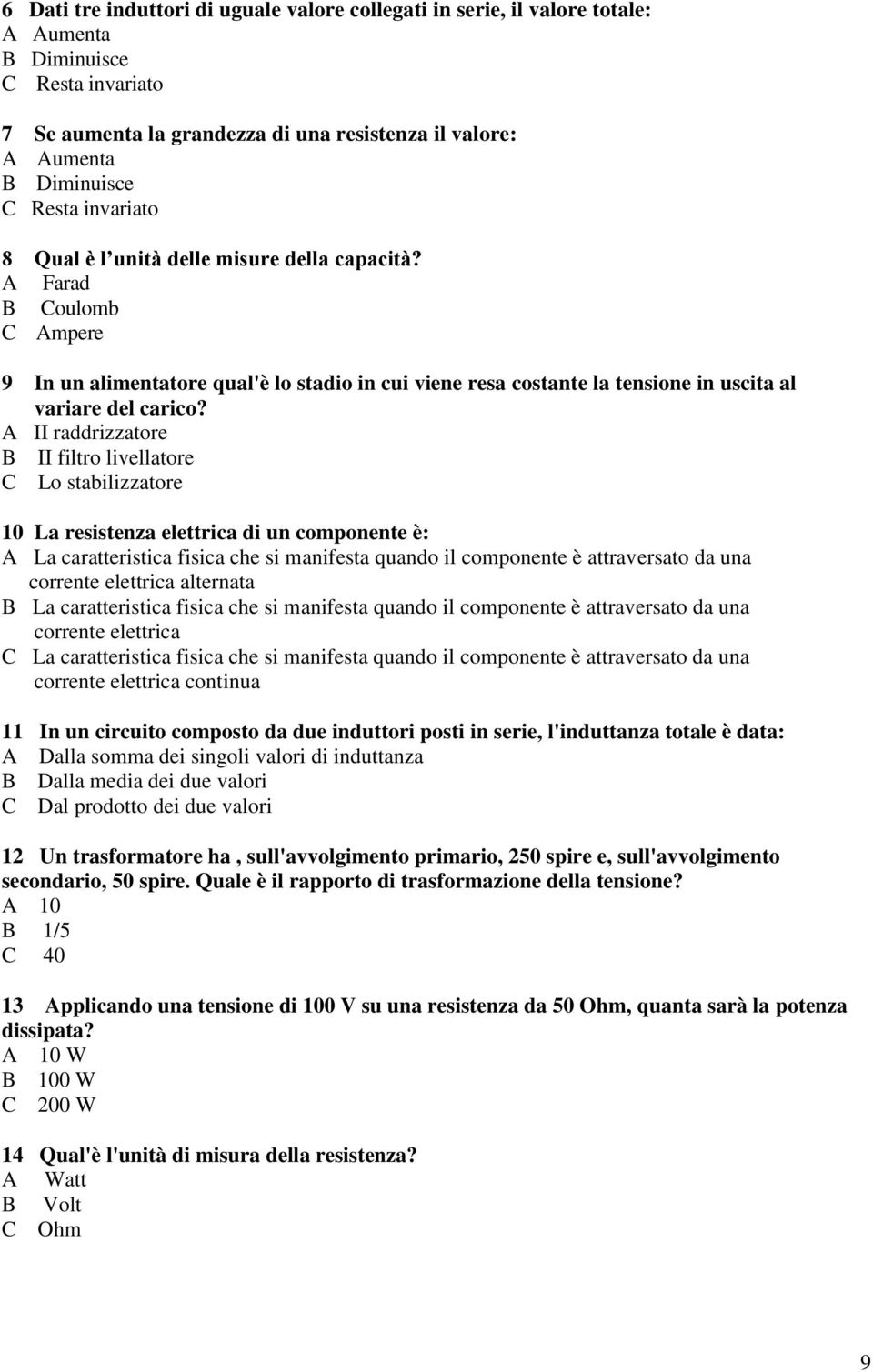 A II raddrizzatore B II filtro livellatore C Lo stabilizzatore 0 La resistenza elettrica di un componente è: A La caratteristica fisica che si manifesta quando il componente è attraversato da una