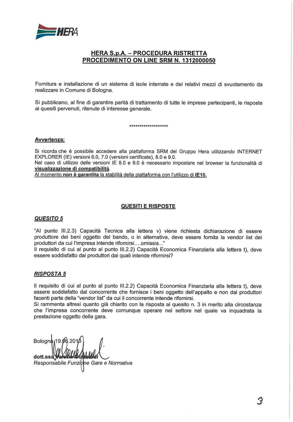 3) Capacità Tecnica alla lettera v) viene richiesta dichiarazione di essere produttore dei beni oggetto del bando, o in alternativa, deve essere fornita la vendor list dei produttori da cui l'impresa