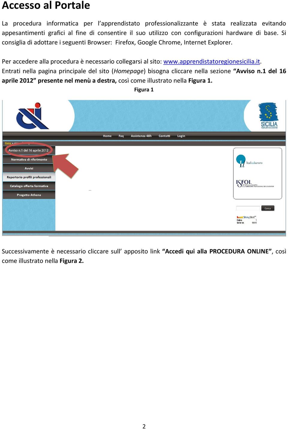 Per accedere alla procedura è necessario collegarsi al sito: www.apprendistatoregionesicilia.it. Entrati nella pagina principale del sito (Homepage) bisogna cliccare nella sezione Avviso n.