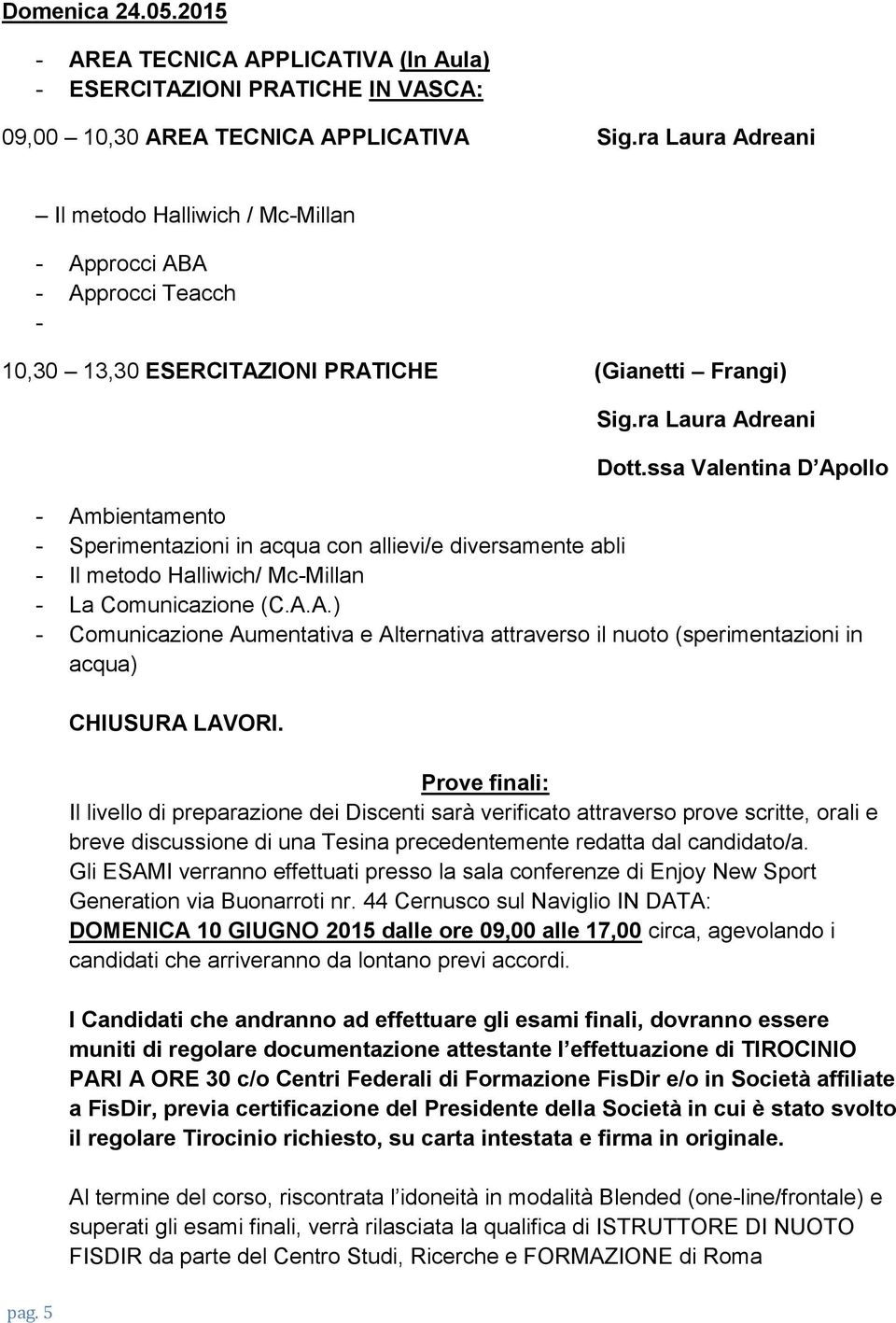 ssa Valentina D Apollo - Ambientamento - Sperimentazioni in acqua con allievi/e diversamente abli - Il metodo Halliwich/ Mc-Millan - La Comunicazione (C.A.A.) - Comunicazione Aumentativa e Alternativa attraverso il nuoto (sperimentazioni in acqua) CHIUSURA LAVORI.