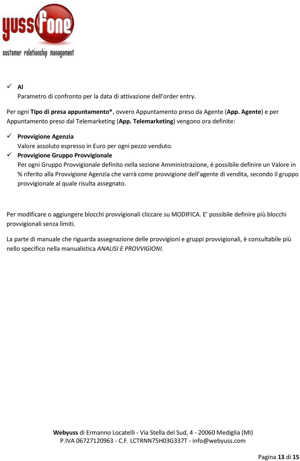 Provvigione Gruppo Provvigionale Per ogni Gruppo Provvigionale definito nella sezione Amministrazione, è possibile definire un Valore in % riferito alla Provvigione Agenzia che varrà come provvigione