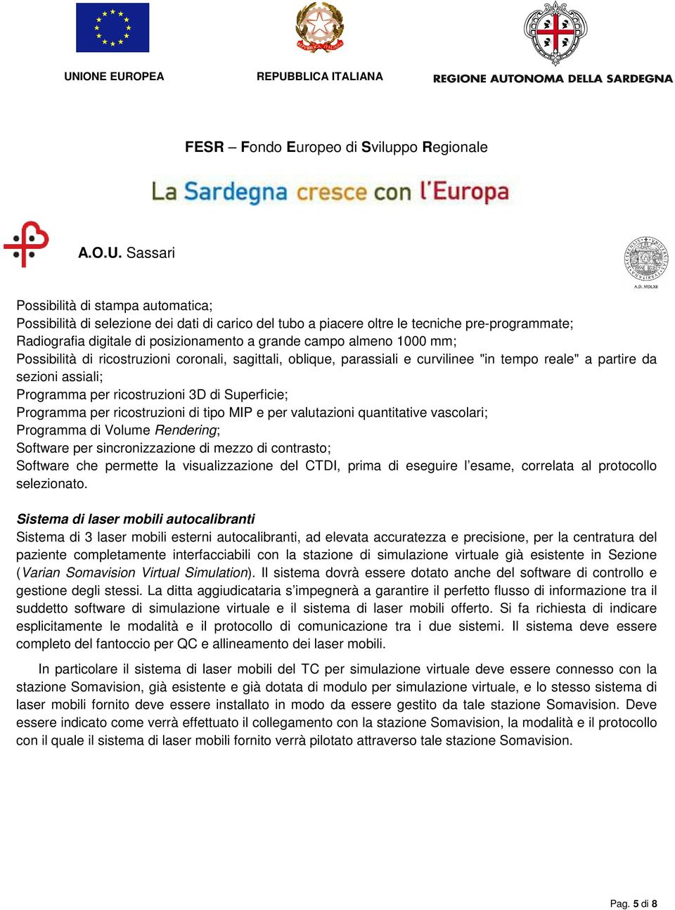 ricostruzioni di tipo MIP e per valutazioni quantitative vascolari; Programma di Volume Rendering; Software per sincronizzazione di mezzo di contrasto; Software che permette la visualizzazione del