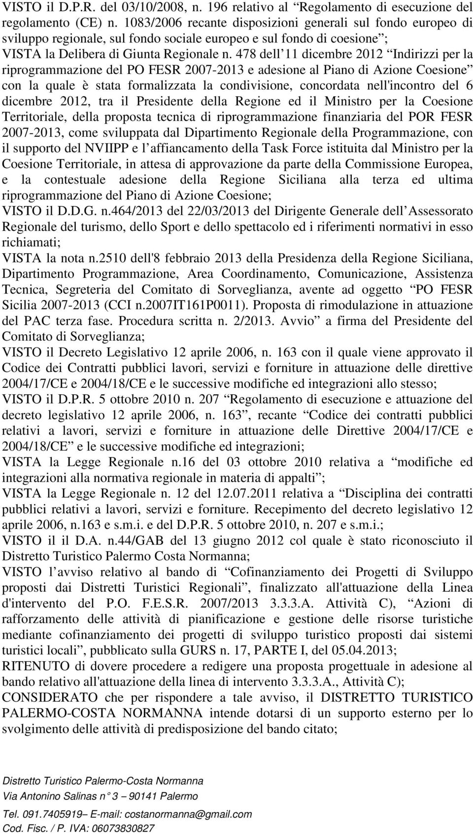 478 dell 11 dicembre 2012 Indirizzi per la riprogrammazione del PO FESR 2007-2013 e adesione al Piano di Azione Coesione con la quale è stata formalizzata la condivisione, concordata nell'incontro