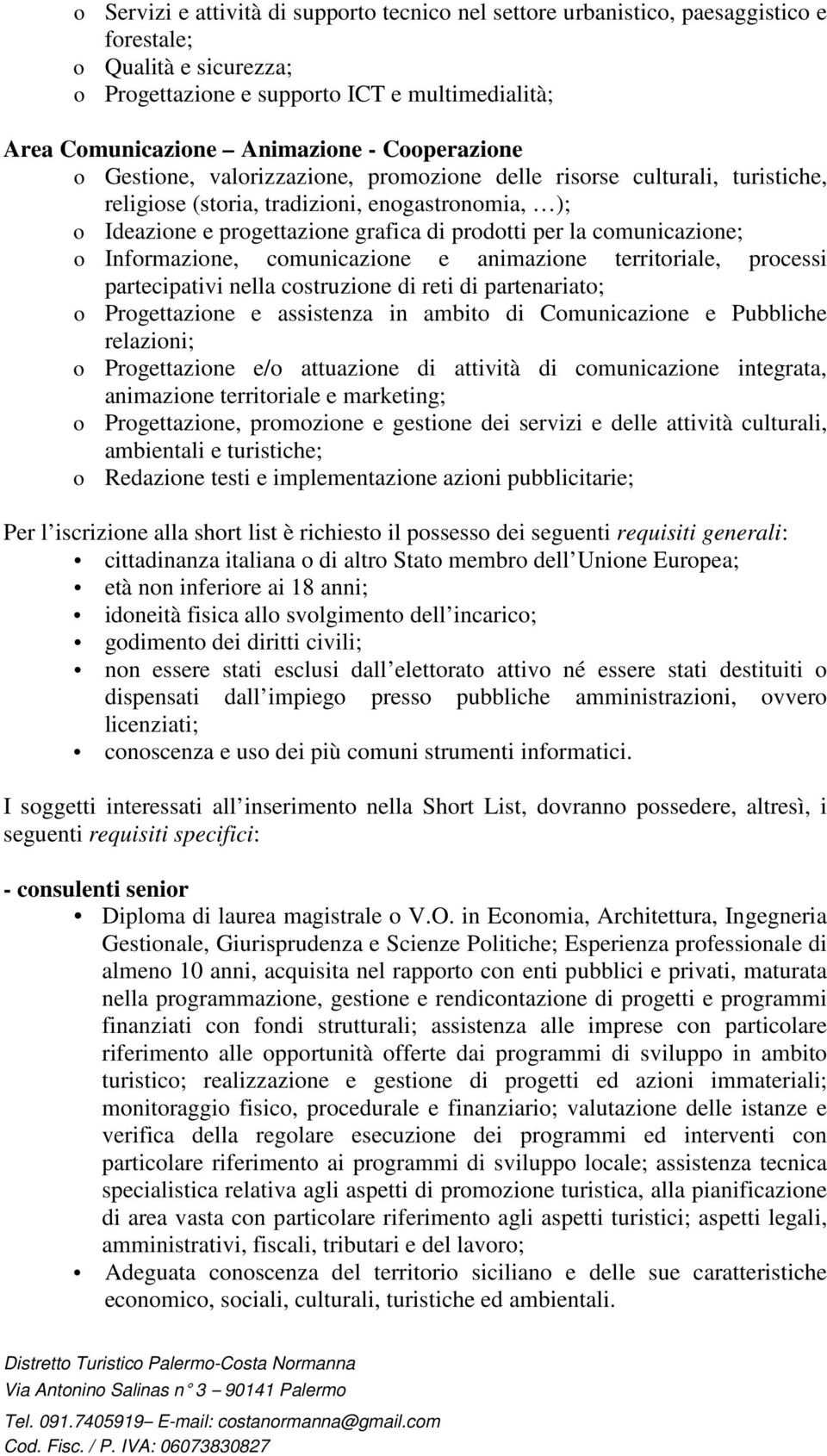 comunicazione; o Informazione, comunicazione e animazione territoriale, processi partecipativi nella costruzione di reti di partenariato; o Progettazione e assistenza in ambito di Comunicazione e