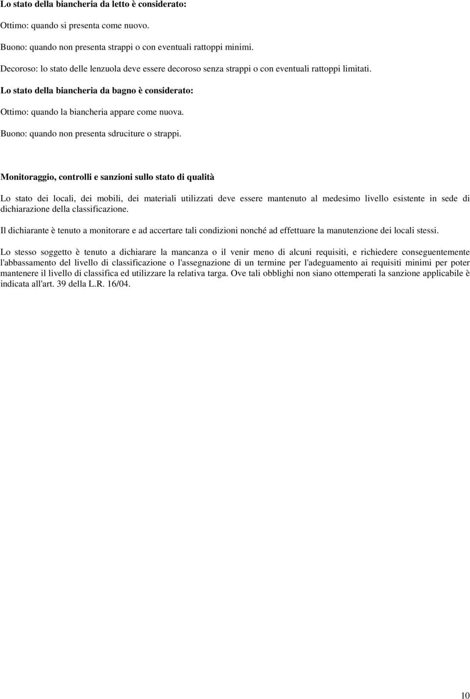 Lo stato della biancheria da bagno è considerato: Ottimo: quando la biancheria appare come nuova. Buono: quando non presenta sdruciture o strappi.