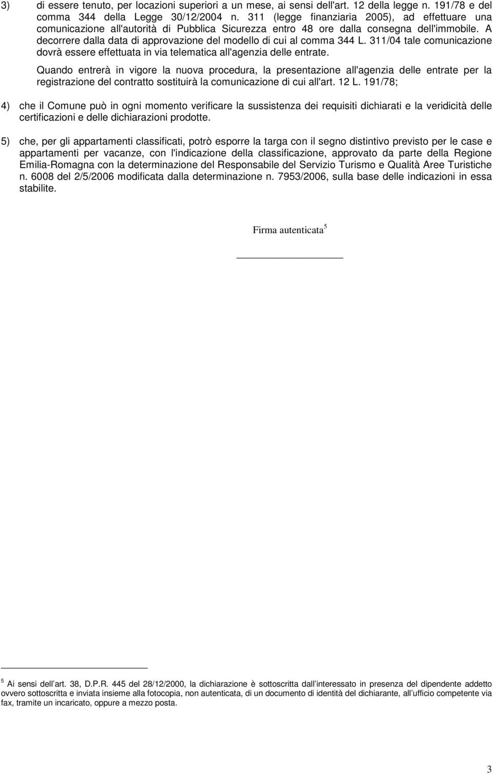 A decorrere dalla data di approvazione del modello di cui al comma 344 L. 311/04 tale comunicazione dovrà essere effettuata in via telematica all'agenzia delle entrate.