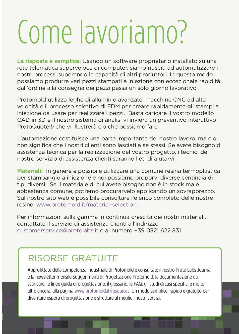 produttori. In questo modo possiamo produrre veri pezzi stampati a iniezione con eccezionale rapidità: dall'ordine alla consegna dei pezzi passa un solo giorno lavorativo.