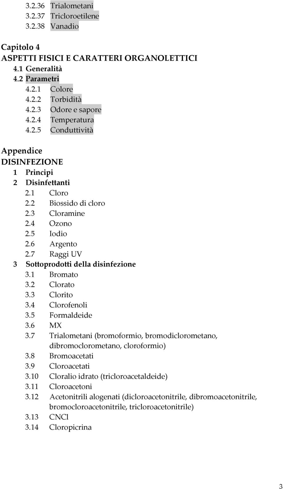 1 Bromato 3.2 Clorato 3.3 Clorito 3.4 Clorofenoli 3.5 Formaldeide 3.6 MX 3.7 Trialometani (bromoformio, bromodiclorometano, dibromoclorometano, cloroformio) 3.8 Bromoacetati 3.9 Cloroacetati 3.