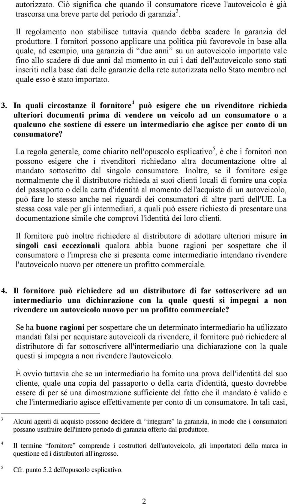 I fornitori possono applicare una politica più favorevole in base alla quale, ad esempio, una garanzia di due anni su un autoveicolo importato vale fino allo scadere di due anni dal momento in cui i