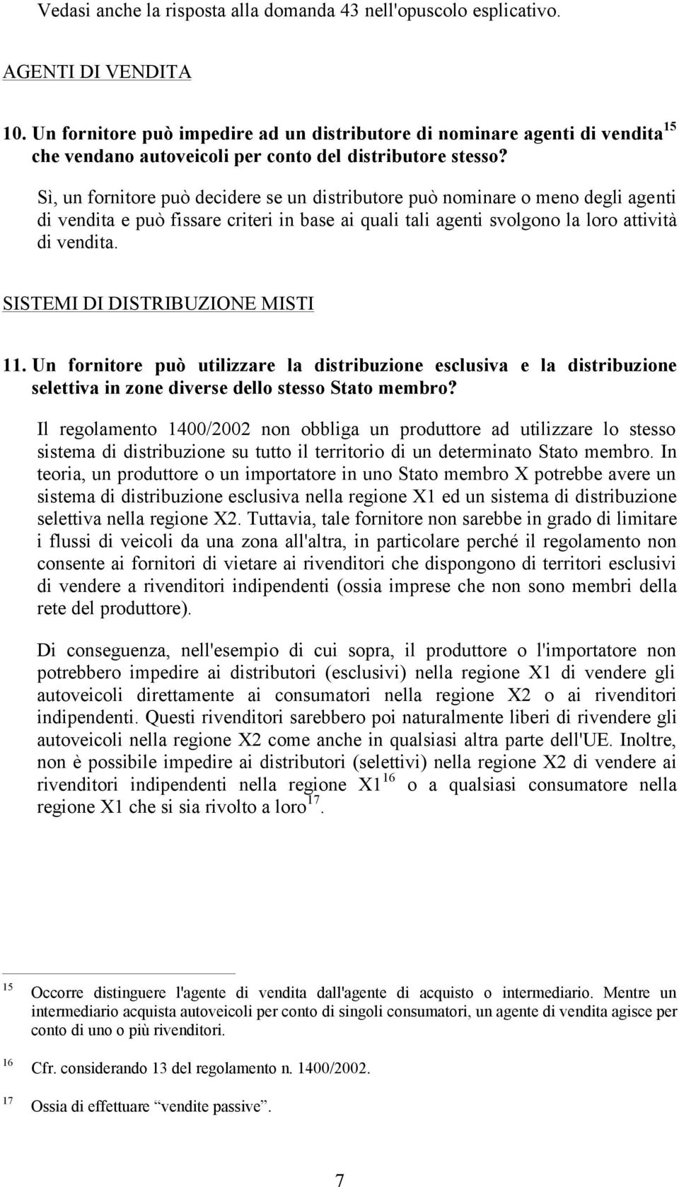 Sì, un fornitore può decidere se un distributore può nominare o meno degli agenti di vendita e può fissare criteri in base ai quali tali agenti svolgono la loro attività di vendita.