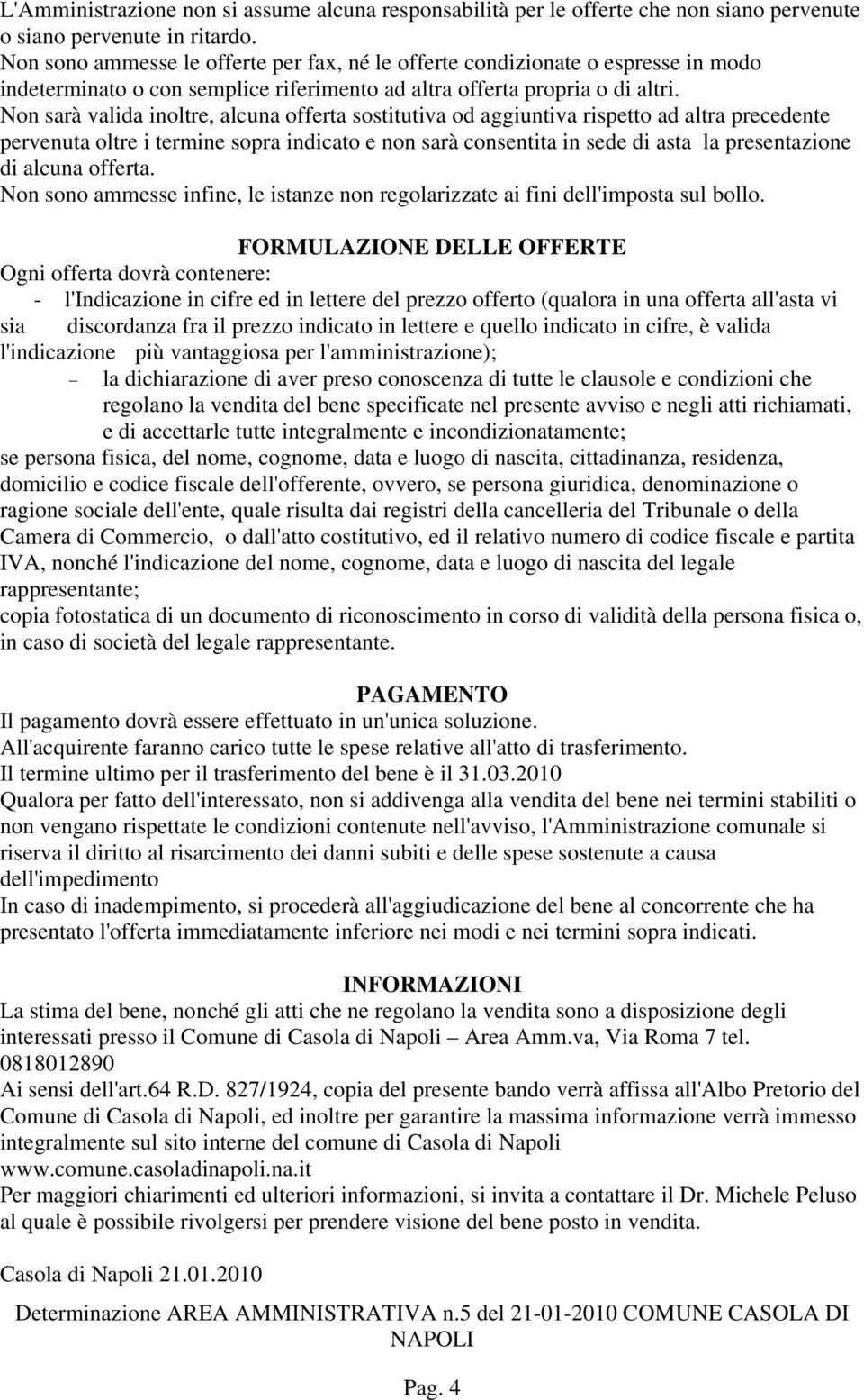 Non sarà valida inoltre, alcuna offerta sostitutiva od aggiuntiva rispetto ad altra precedente pervenuta oltre i termine sopra indicato e non sarà consentita in sede di asta la presentazione di