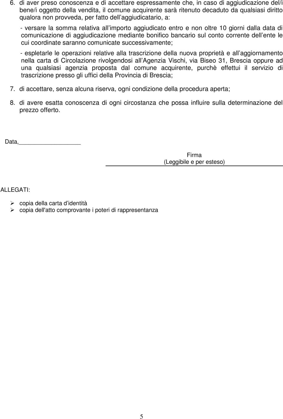 bancario sul conto corrente dell ente le cui coordinate saranno comunicate successivamente; - espletarle le operazioni relative alla trascrizione della nuova proprietà e all aggiornamento nella carta