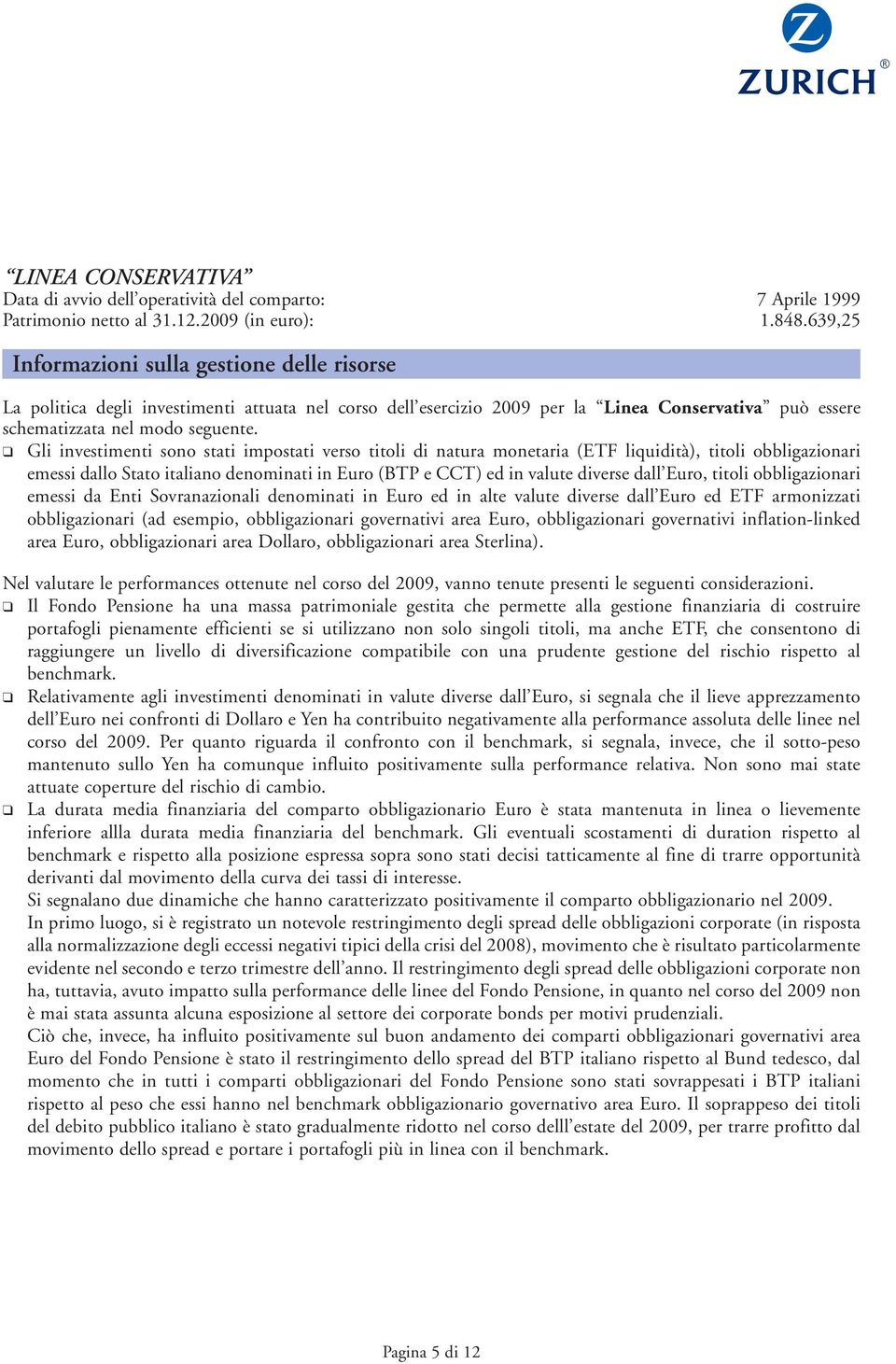 Gli investimenti sono stati impostati verso titoli di natura monetaria (ETF liquidità), titoli obbligazionari emessi dallo Stato italiano denominati in Euro (BTP e CCT) ed in valute diverse dall