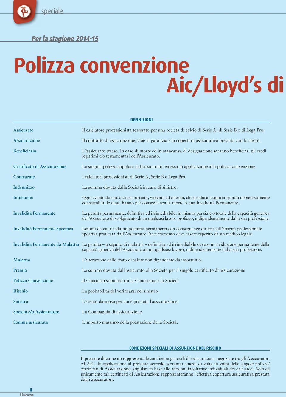 Il contratto di assicurazione, cioè la garanzia e la copertura assicurativa prestata con lo stesso. L Assicurato stesso.