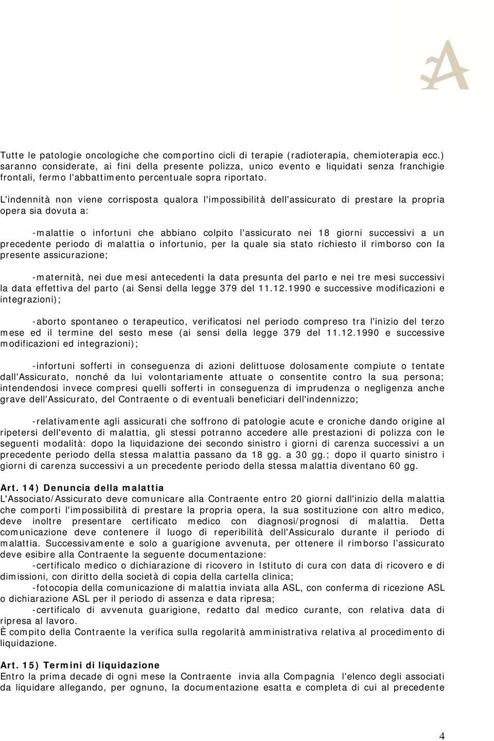 L'indennità non viene corrisposta qualora l'impossibilità dell'assicurato di prestare la propria opera sia dovuta a: -malattie o infortuni che abbiano colpito l'assicurato nei 18 giorni successivi a