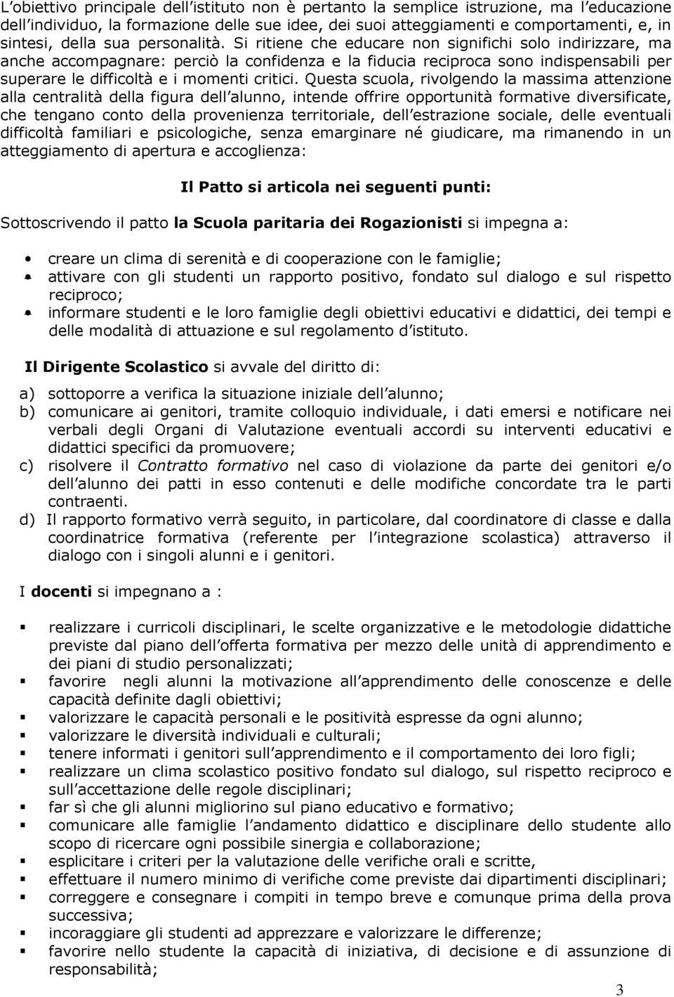 Si ritiene che educare non significhi solo indirizzare, ma anche accompagnare: perciò la confidenza e la fiducia reciproca sono indispensabili per superare le difficoltà e i momenti critici.