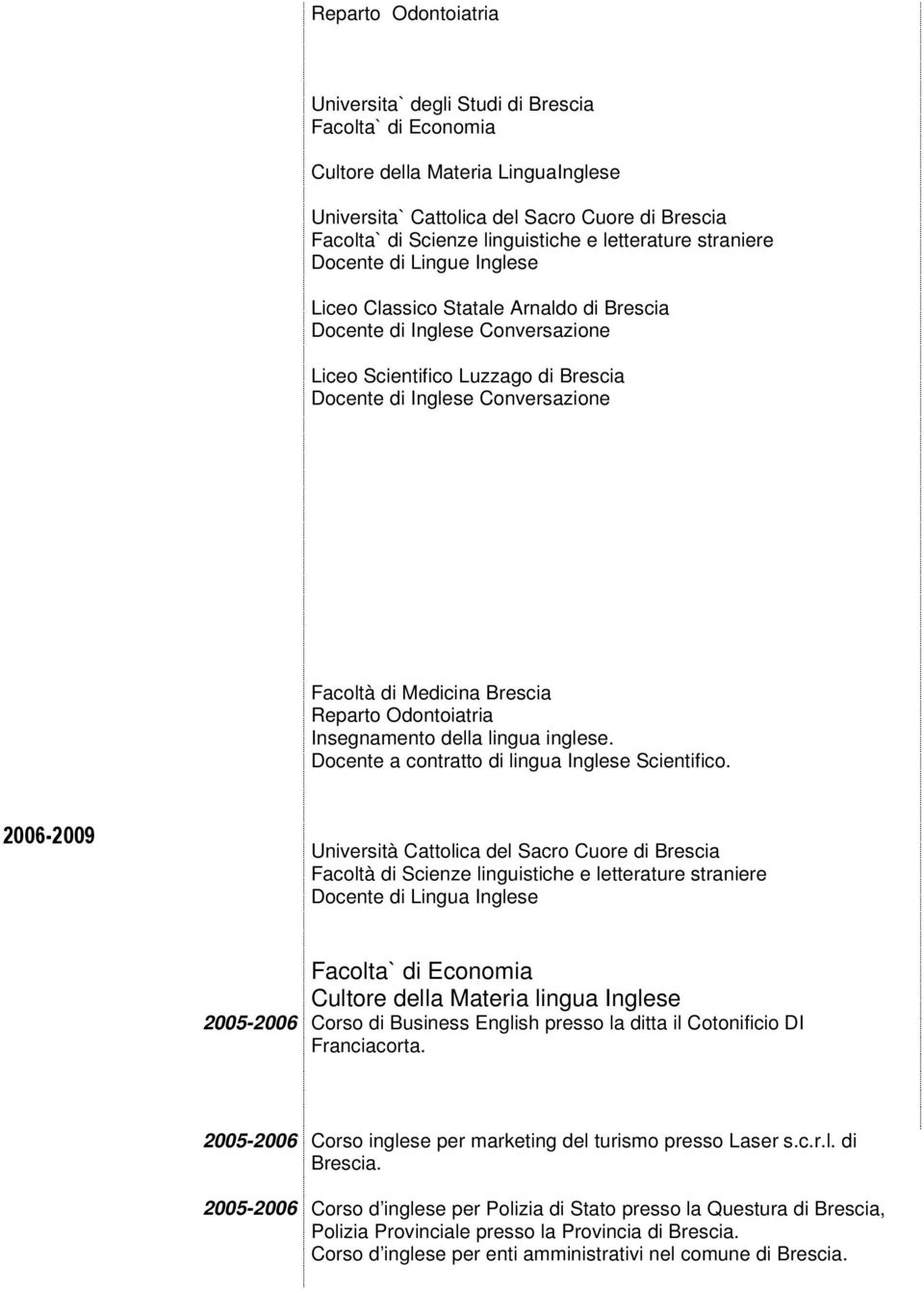 2006-2009 Università Cattolica del Sacro Cuore di Brescia Facoltà di Scienze linguistiche e letterature straniere Docente di Lingua Inglese Facolta` di Economia Cultore della Materia lingua Inglese