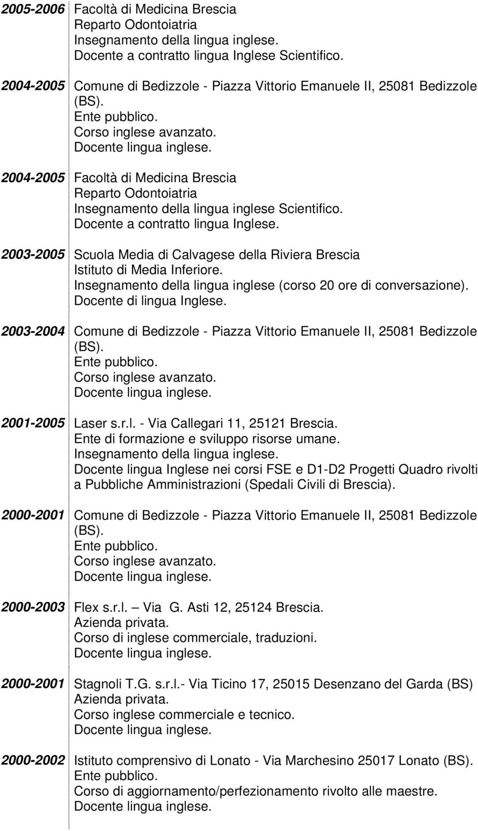 2003-2005 Scuola Media di Calvagese della Riviera Brescia Istituto di Media Inferiore. Insegnamento della lingua inglese (corso 20 ore di conversazione). Docente di lingua Inglese.