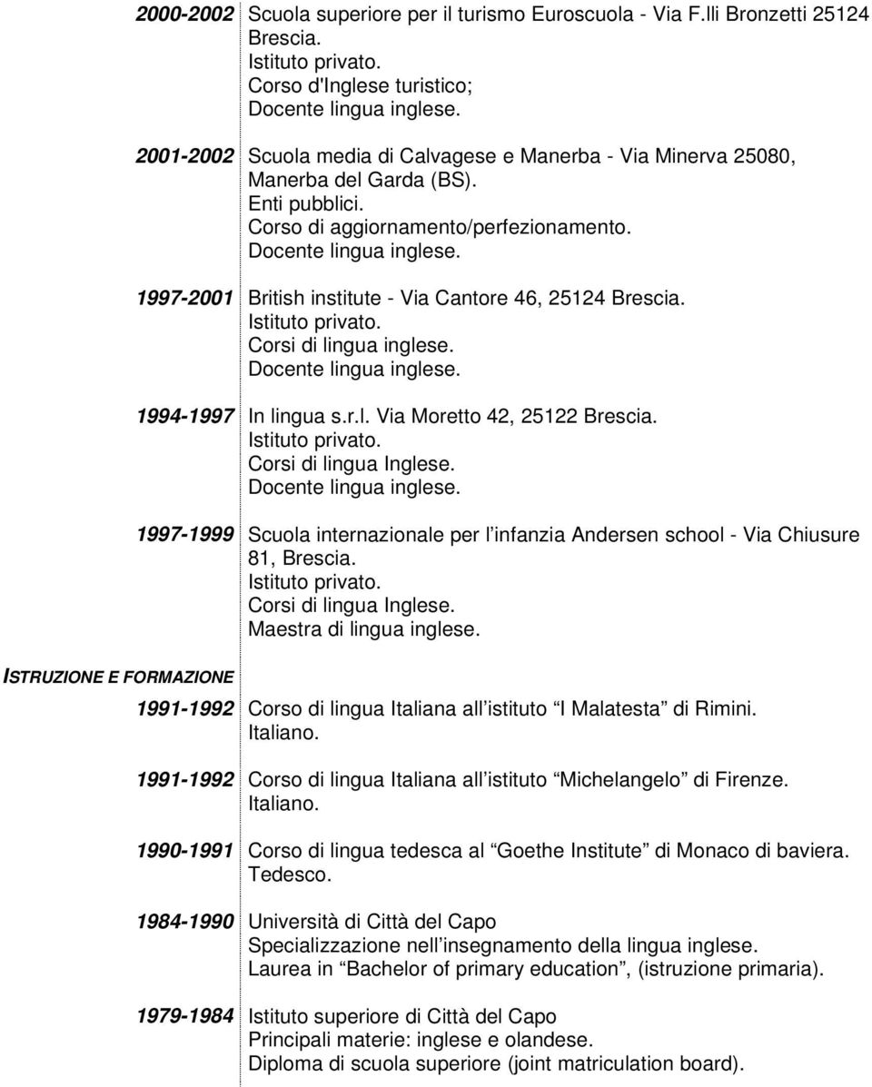 1997-2001 British institute - Via Cantore 46, 25124 Brescia. Corsi di lingua inglese. 1994-1997 In lingua s.r.l. Via Moretto 42, 25122 Brescia. Corsi di lingua Inglese.