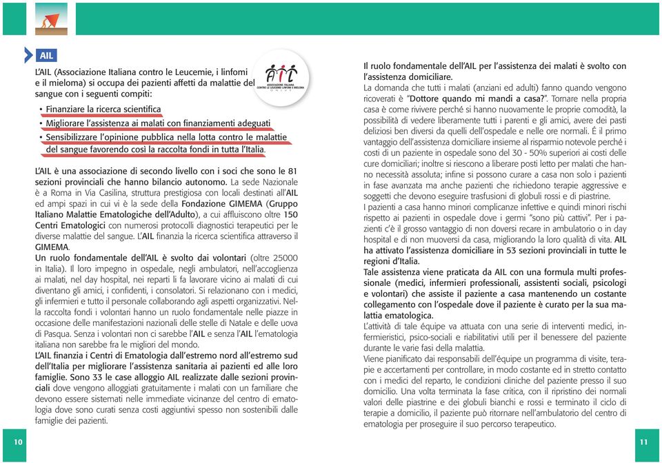 L AIL è una associazione di secondo livello con i soci che sono le 81 sezioni provinciali che hanno bilancio autonomo.