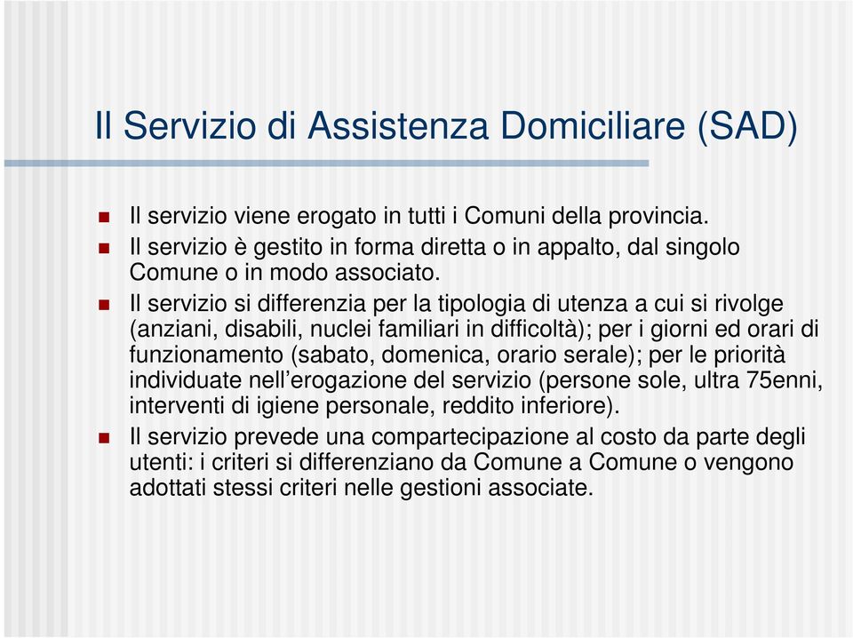 Il servizio si differenzia per la tipologia di utenza a cui si rivolge (anziani, disabili, nuclei familiari in difficoltà); per i giorni ed orari di funzionamento (sabato,