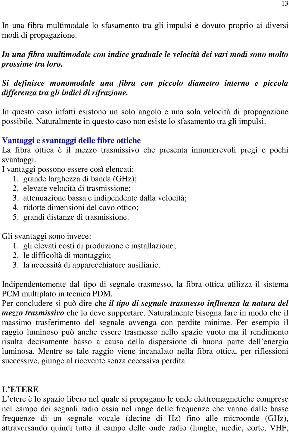 Si definisce monomodale una fibra con piccolo diametro interno e piccola differenza tra gli indici di rifrazione.