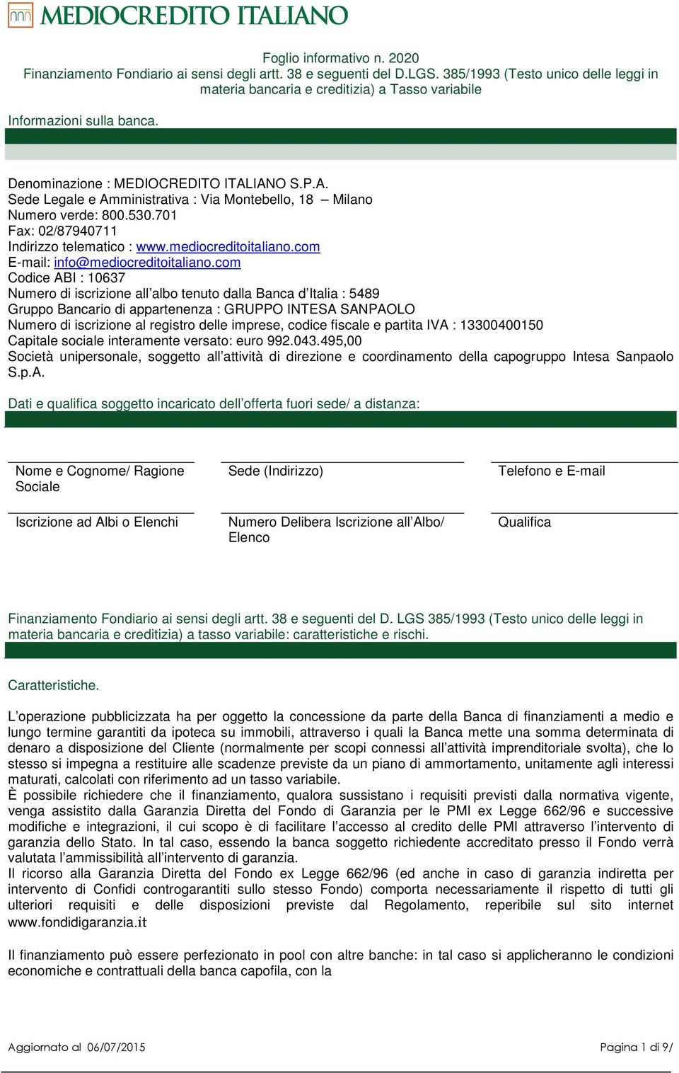 IANO S.P.A. Sede Legale e Amministrativa : Via Montebello, 18 Milano Numero verde: 800.530.701 Fax: 02/87940711 Indirizzo telematico : www.mediocreditoitaliano.com E-mail: info@mediocreditoitaliano.