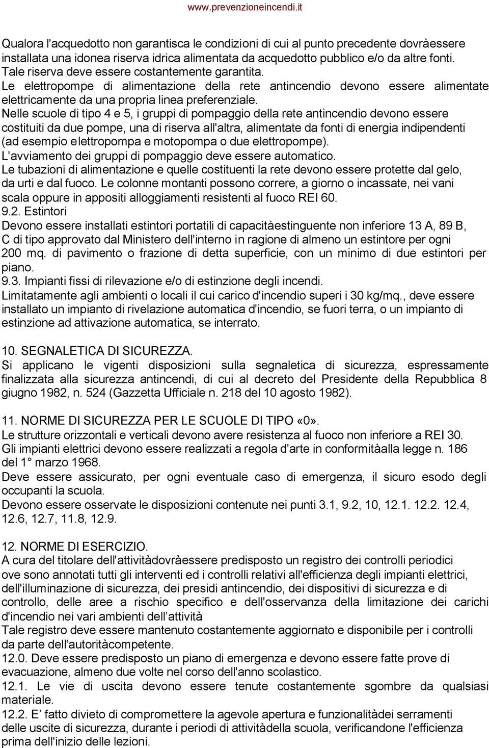 Nelle scuole di tipo 4 e 5, i gruppi di pompaggio della rete antincendio devono essere costituiti da due pompe, una di riserva all'altra, alimentate da fonti di energia indipendenti (ad esempio