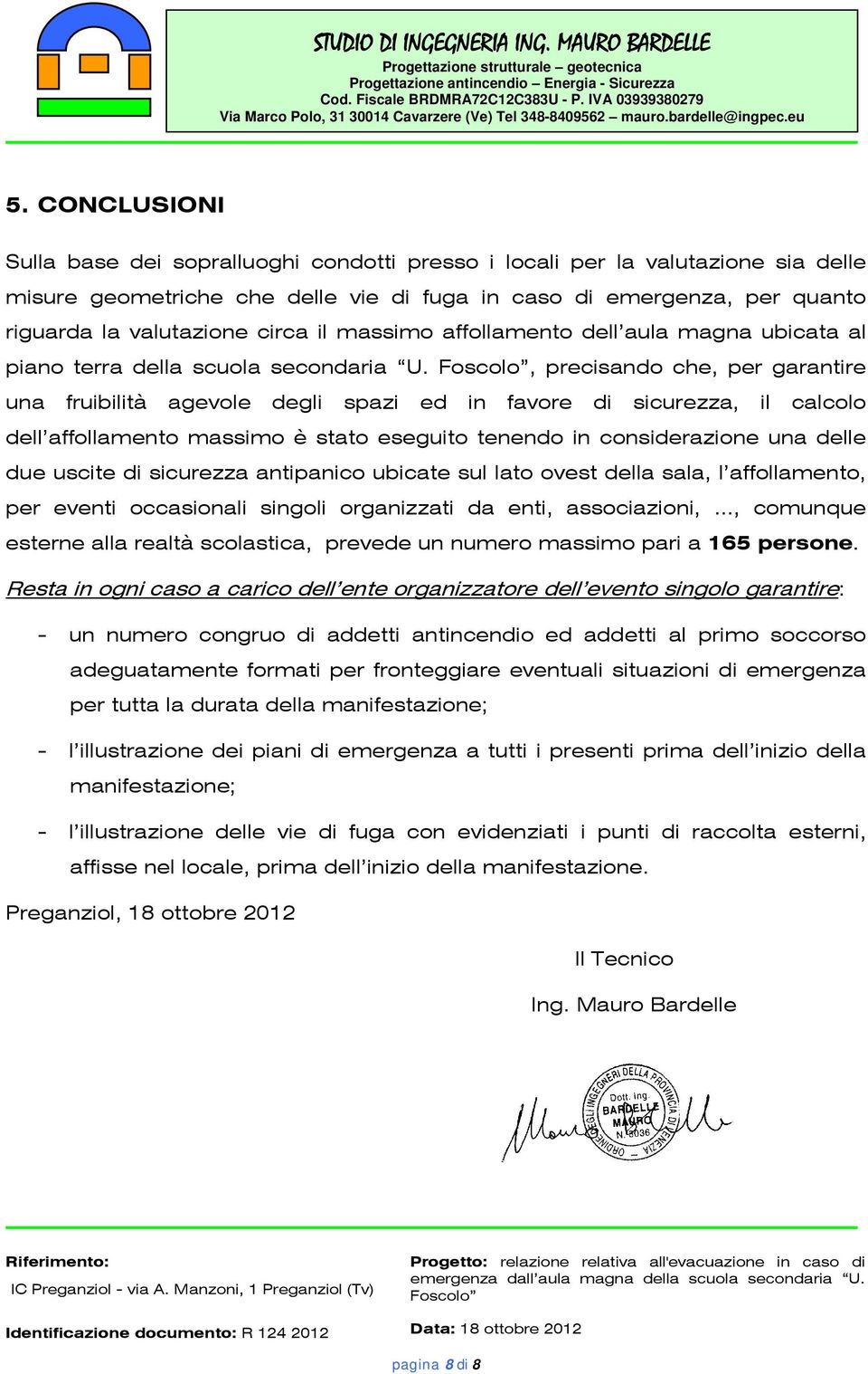 , precisando che, per garantire una fruibilità agevole degli spazi ed in favore di sicurezza, il calcolo dell affollamento massimo è stato eseguito tenendo in considerazione una delle due uscite di