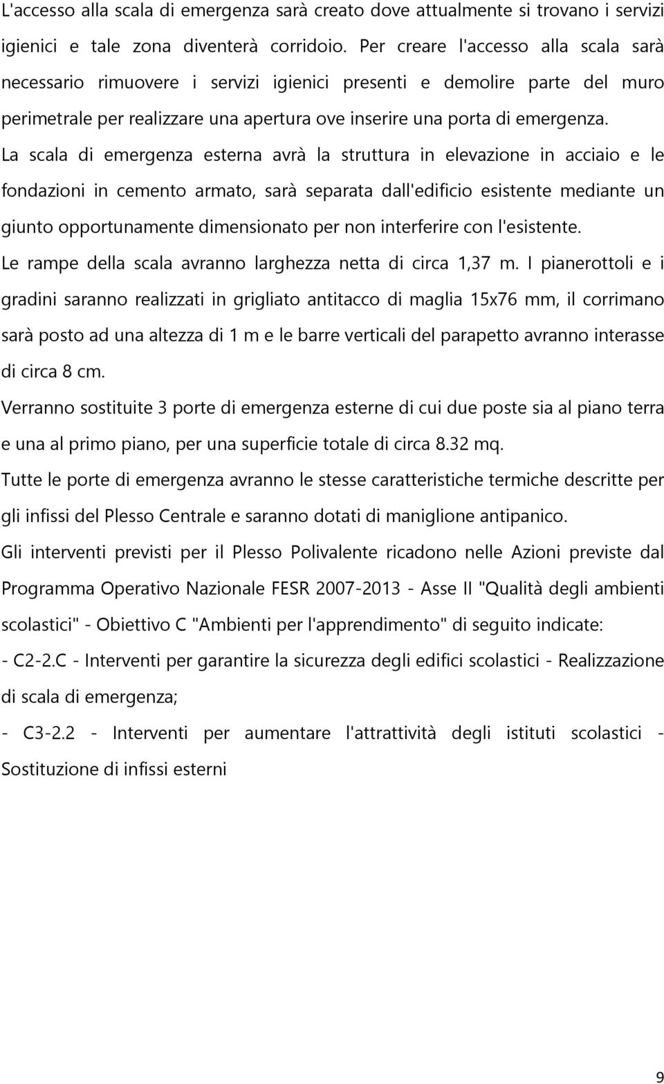 La scala di emergenza esterna avrà la struttura in elevazione in acciaio e le fondazioni in cemento armato, sarà separata dall'edificio esistente mediante un giunto opportunamente dimensionato per