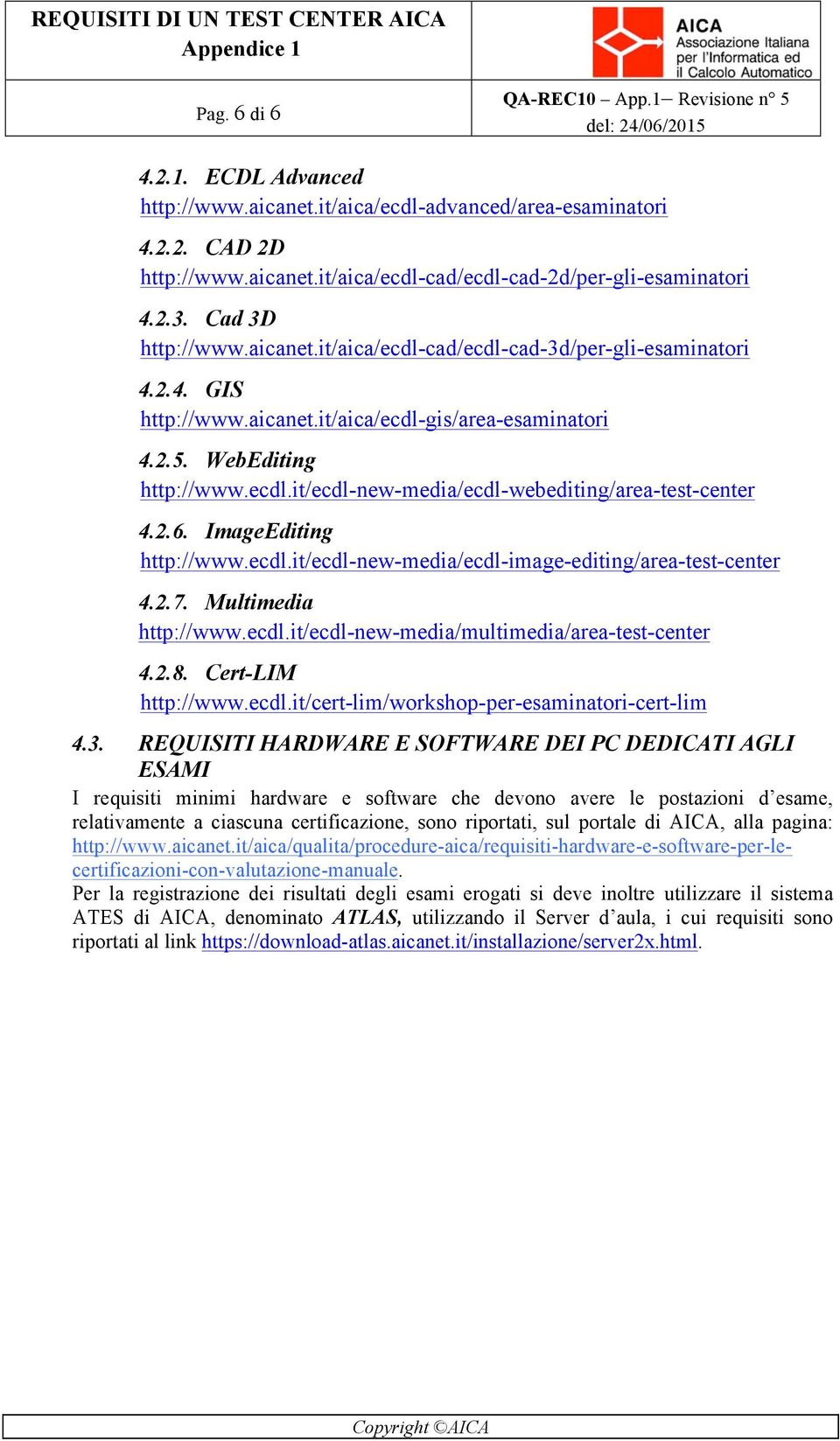 2.6. ImageEditing http://www.ecdl.it/ecdl-new-media/ecdl-image-editing/area-test-center 4.2.7. Multimedia http://www.ecdl.it/ecdl-new-media/multimedia/area-test-center 4.2.8. Cert-LIM http://www.ecdl.it/cert-lim/workshop-per-esaminatori-cert-lim 4.