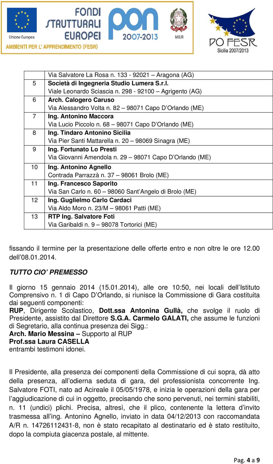 Fortunato Lo Presti Via Giovanni Amendola n. 29 98071 Capo D Orlando (ME) 10 Ing. Antonino Agnello Contrada Parrazzà n. 37 98061 Brolo (ME) 11 Ing. Francesco Saporito Via San Carlo n.