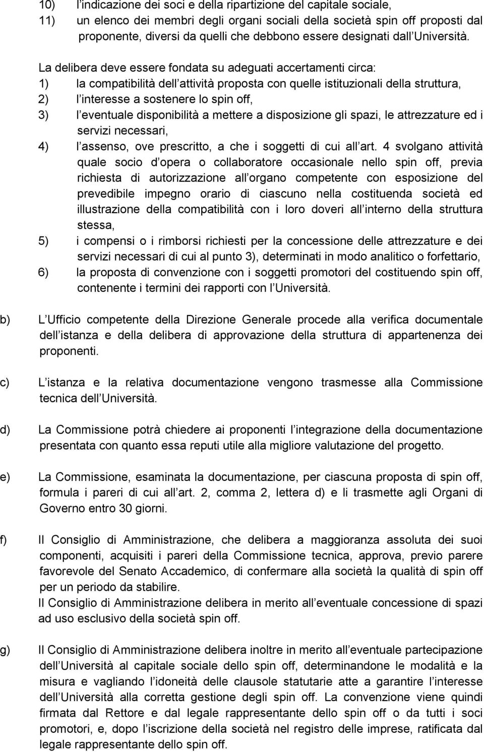 La delibera deve essere fondata su adeguati accertamenti circa: 1) la compatibilità dell attività proposta con quelle istituzionali della struttura, 2) l interesse a sostenere lo spin off, 3) l