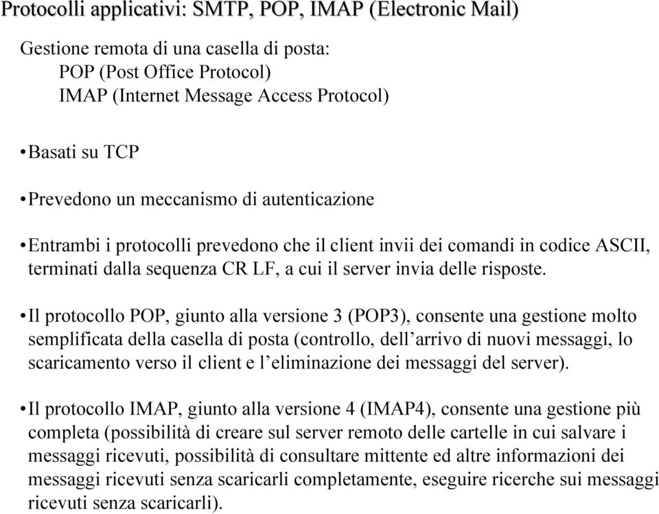 Il protocollo POP, giunto alla versione 3 (POP3), consente una gestione molto semplificata della casella di posta (controllo, dell arrivo di nuovi messaggi, lo scaricamento verso il client e l