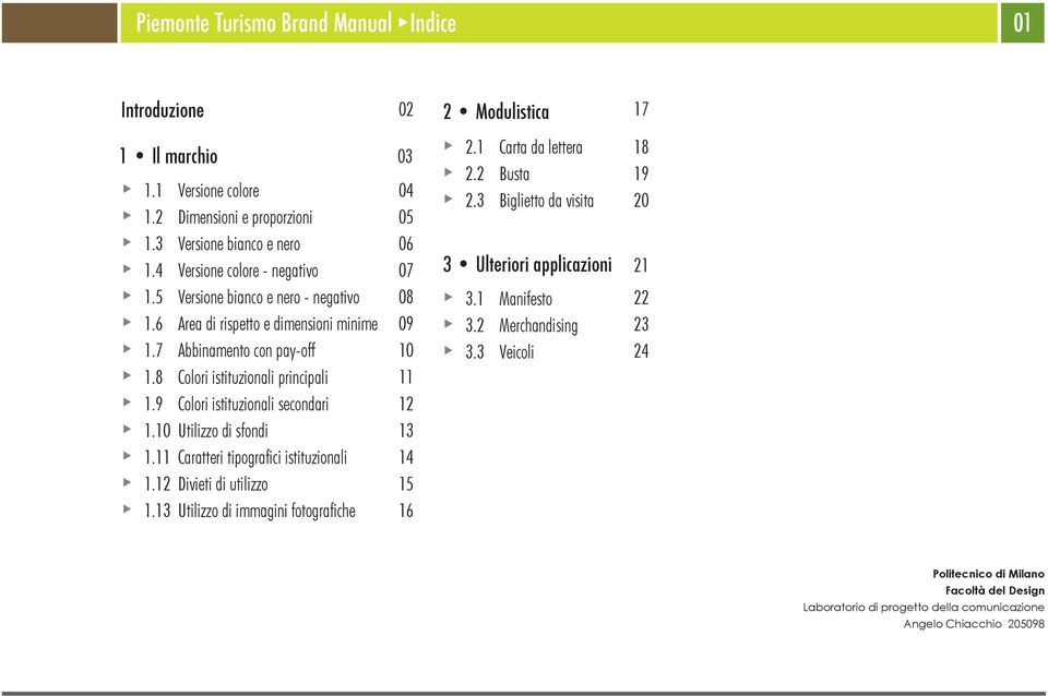 10 Utilizzo di sfondi 1.11 Caratteri tipografici istituzionali 1.12 Divieti di utilizzo 1.13 Utilizzo di immagini fotografiche 03 04 05 06 07 08 09 10 11 12 13 14 15 16 3 Ulteriori applicazioni 2.