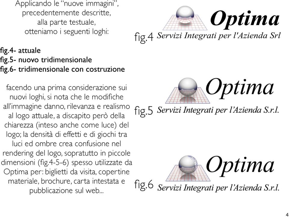 4 facendo una prima considerazione sui nuovi loghi, si nota che le modifiche all immagine danno, rilevanza e realismo al logo attuale, a discapito però della chiarezza