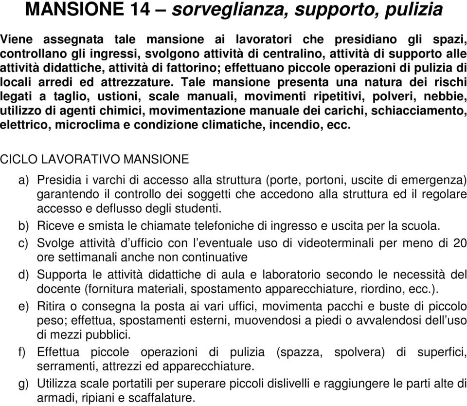 Tale mansione presenta una natura dei rischi legati a taglio, ustioni, scale manuali, movimenti ripetitivi, polveri, nebbie, utilizzo di agenti chimici, movimentazione manuale dei carichi,