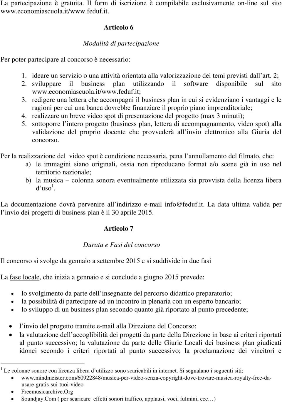 feduf.it; 3. redigere una lettera che accompagni il business plan in cui si evidenziano i vantaggi e le ragioni per cui una banca dovrebbe finanziare il proprio piano imprenditoriale; 4.